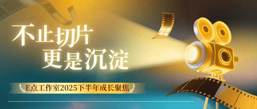 不止切片,更是沉淀:E点工作室2025下半年成长聚焦
